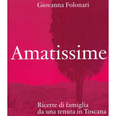 AMATISSIME. RICETTE DI FAMIGLIA DA UNA TENUTA IN TOSCANA